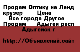 Продам Оптику на Ленд крузер 100 › Цена ­ 10 000 - Все города Другое » Продам   . Адыгея респ.,Адыгейск г.